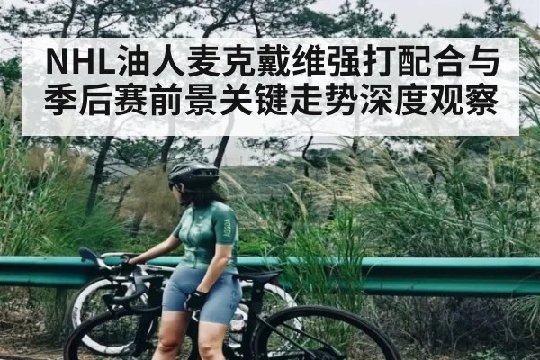 NHL油人麦克戴维强打配合与季后赛前景关键走势深度观察