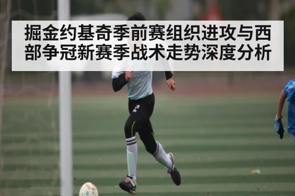 掘金约基奇季前赛组织进攻与西部争冠新赛季战术走势深度分析