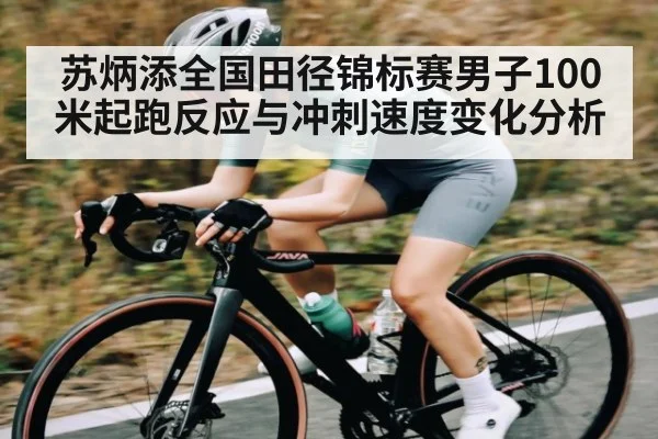 苏炳添全国田径锦标赛男子100米起跑反应与冲刺速度变化分析